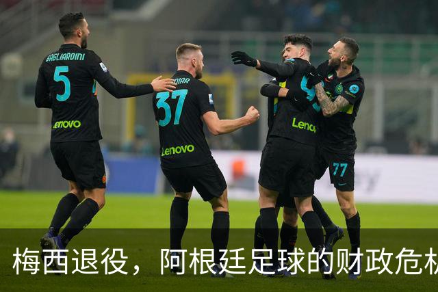 梅西退役，阿根廷足球的财政危机开了个大口子